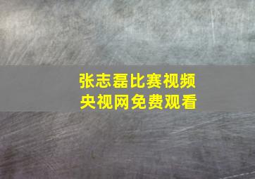 张志磊比赛视频 央视网免费观看